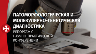 Патоморфологическая и молекулярно-генетическая диагностика. Репортаж с научно-практической конференции